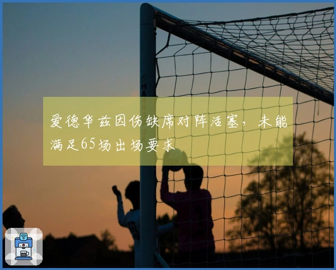 爱德华兹因伤缺席对阵活塞，未能满足65场出场要求