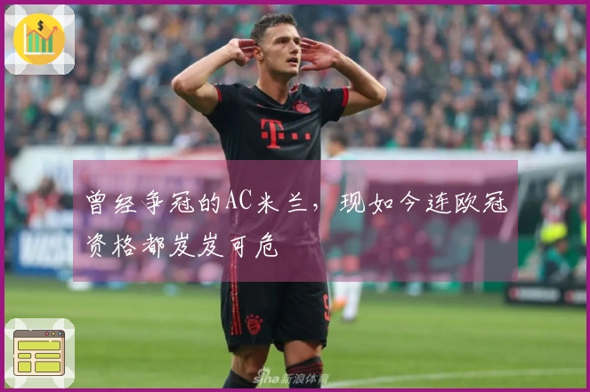 曾经争冠的AC米兰，现如今连欧冠资格都岌岌可危