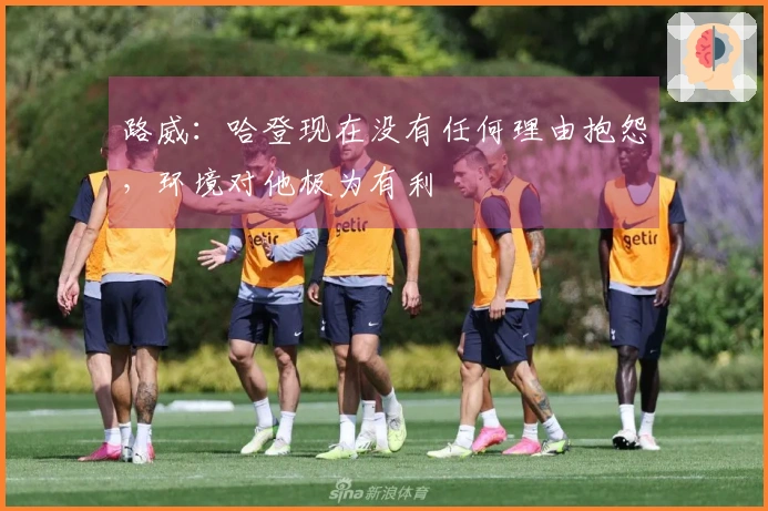 路威：哈登现在没有任何理由抱怨，环境对他极为有利