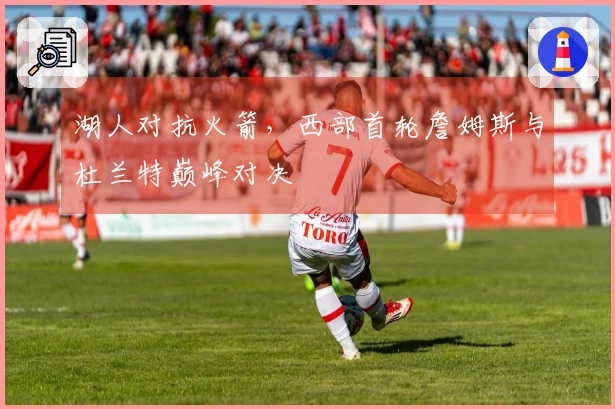 湖人对抗火箭，西部首轮詹姆斯与杜兰特巅峰对决