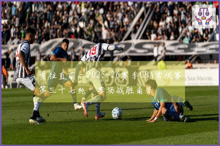 勇往直前 - 2025-26赛季CBA常规赛第三十七轮 - 客场战胜南京