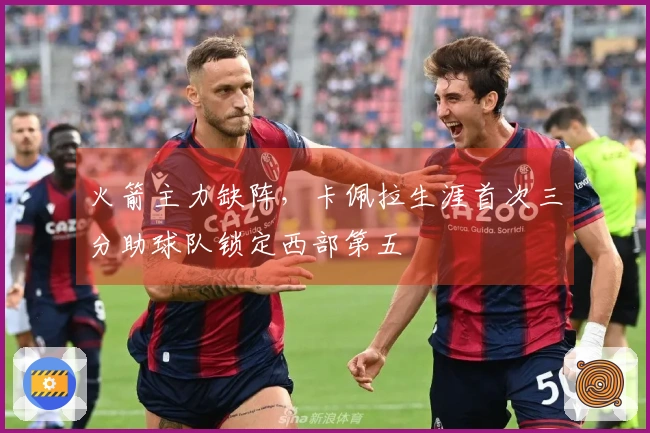 火箭主力缺阵，卡佩拉生涯首次三分助球队锁定西部第五