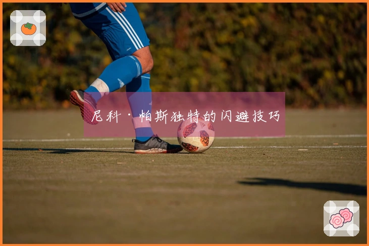 尼科·帕斯独特的闪避技巧