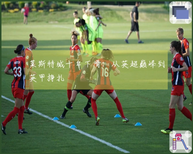 莱斯特城十年下滑：从英超巅峰到英甲挣扎