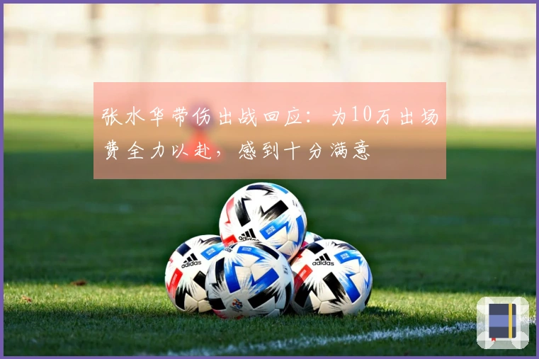 张水华带伤出战回应：为10万出场费全力以赴，感到十分满意