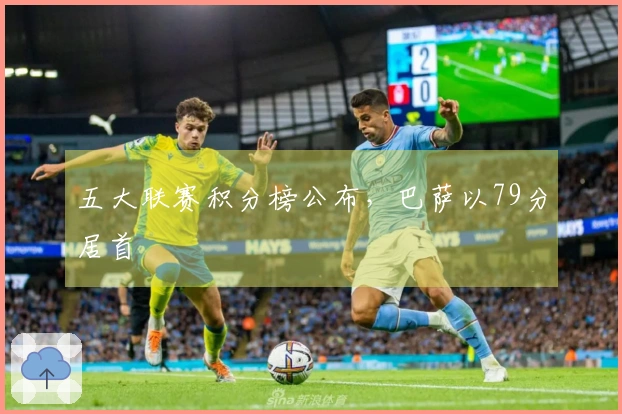 五大联赛积分榜公布，巴萨以79分居首