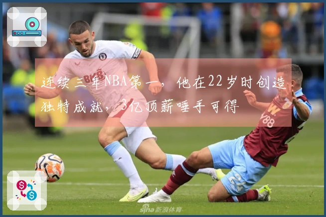 连续三年NBA第一，他在22岁时创造独特成就，3亿顶薪唾手可得